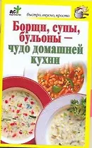 Борщи, супы, бульоны - чудо домашней кухни