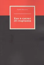 Как я сделал 20 стартапов. Книга для тех, кто хочет избежать собственных ошибок в бизнесе