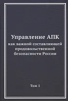 Управление АПК как важной составляющей продовольственной безопасности России. Том 1. Монография