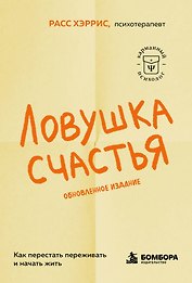Ловушка счастья. Как перестать переживать и начать жить (2-е издание, дополненное и переработанное)