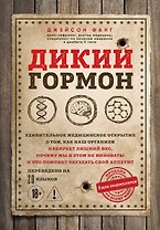 Дикий гормон. Удивительное медицинское открытие о том, как наш организм набирает лишний вес, почему мы в этом не виноваты и что поможет обуздать свой аппетит