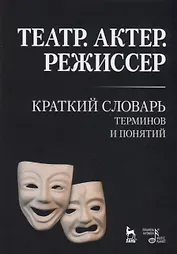 Театр. Актер. Режиссер. Краткий словарь терминов и понятий