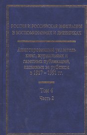 Россия и Российская эмиграция в воспоминаниях и дневниках в 4-х томах. Аннотированный указатель книг, журнальных и газетных публикаций, изданных за рубежом в 1917-1991 гг. Том 4. Часть 2