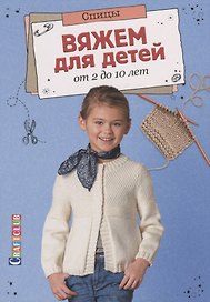Вяжем для детей от 2 до 10 лет.Спицы