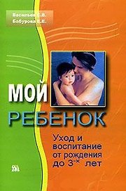 Мой ребенок Уход и воспитание от рождения до 3-х лет (мягк). Васильев С. (Миклош)