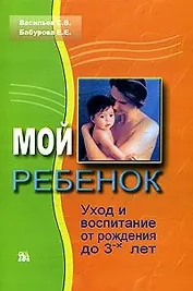 Мой ребенок Уход и воспитание от рождения до 3-х лет (мягк). Васильев С. (Миклош)