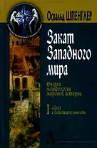 Закат Западного мира. Очерки морфологии мировой истории. (В 2-х томах). Том 1. Образ и действительность. (Социокультурные технологии). Шпенглер О. (Трикста)