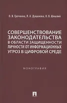 Совершенствование законодательства в области защищенности личности от информационных угроз в цифровой среде. Монография
