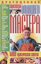 Драгоценная энциклопедия домашнего мастера. 5000 практических советов