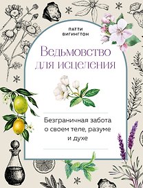 Ведьмовство для исцеления: безграничная забота о своем теле, разуме и духе