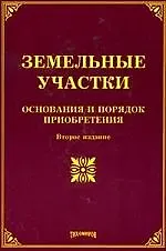 Земельные участки: основания и порядок приобретения. 2 -е изд.