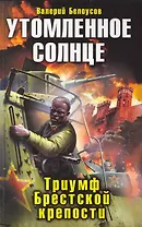 Утомленное солнце: Триумф Брестской крепости : роман