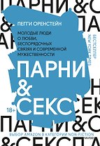 Парни & секс. Молодые люди о любви, беспорядочных связях и современной мужественности