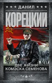 Две жизни комэска Семенова: роман