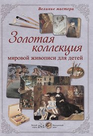 Великие мастера. Золотая коллекция мировой живописи для детей