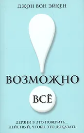 Возможно всё! Дерзни в это поверить… Действуй, чтобы это доказать!