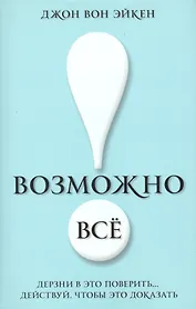 Возможно всё! Дерзни в это поверить… Действуй, чтобы это доказать!