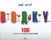 Как! Пить? Водку. Вкусно. Оригинально. Дорого. Красиво. Удивительно.100 оригинальных способов подачи