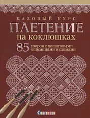 Базовый курс. Плетение на коклюшках. 85 узоров с пошаговыми описаниями и схемами