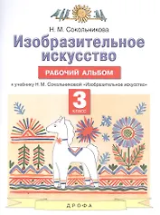 Изобразительное искусство. 3 класс. Рабочий альбом к учебнику Н.М. Сокольниковой "Изобразительное искусство"