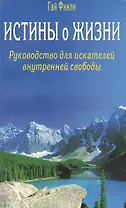 Истины о жизни. Руководство для искателей внутренней свободы