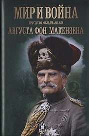 Мир и война прусского фельдмаршала Августа фон Макензена