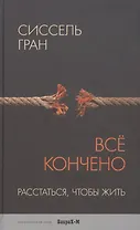 Всё кончено. Расстаться, чтобы жить.