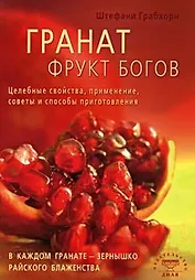 Гранат фрукт богов. Целебные свойства, применение, советы и способы приготовления (мягк) Грабхорн Ш. (Диля)