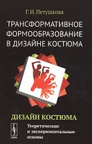 Трансформативное формообразование в дизайне костюма: Дизайн костюма: Теоретические и экспериментальн
