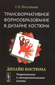 Трансформативное формообразование в дизайне костюма: Дизайн костюма: Теоретические и экспериментальн