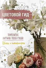 Цветовой гид. Знаменитые картины твоей рукой. Цветы и натюрморты