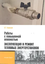 Работы с повышенной опасностью. Эксплуатация и ремонт тепловых энергоустановок / (мягк). Бадагуев Б. (Альфа-пресс)
