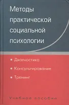 Методы практической социальной психологии: Диагностика. Консультирование. Тренинг: Учебное пособие для вузов