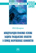 Международно-правовые основы защиты гражданских объектов в период вооруженных конфликтов: монография