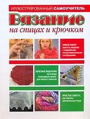 Вязание на спицах и крючком: Иллюстрированный самоучитель