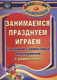Занимаемся, празднуем, играем. Сценарии совместных мероприятий с родителями. ФГОС ДО