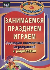Занимаемся, празднуем, играем. Сценарии совместных мероприятий с родителями. ФГОС ДО