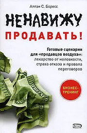 Ненавижу продавать! Готовые сценарии для "продавцов воздуха": Лекарство от неловкости, страха отказа и провала переговоров