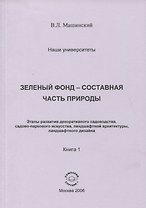 Зеленый фонд-составная часть природы. Этапы развития декоративного садоводства, садово-паркового искусства, ланшафтной архитиктуры, ланшафтного дизайна. Книга 1