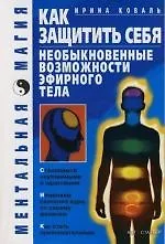 Как защитить себя. Необыкновенные возможности эфирного тела