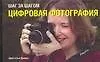 Шаг за шагом. Цифровая фотография: Руководство для начинающих