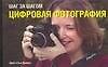 Шаг за шагом. Цифровая фотография: Руководство для начинающих