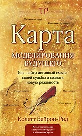 Карта моделирования будущего. Как найти истинный смысл своей судьбы и создать новую реальность