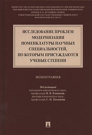 Исследование проблем модернизации номенклатуры научных специальностей, по которым присуждаются ученые степени. Монография