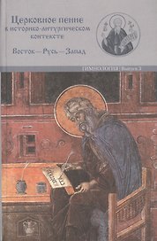 Церковное пение в историко-литургическом контексте: Восток-Русь-Запад (к 2000-летию от Рождества Христова) 15-19 мая 2000 года. Материалы Международной научной у\конференции