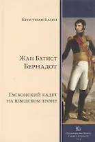 Жан Батист Бернадот: гасконский кадет на шведском троне