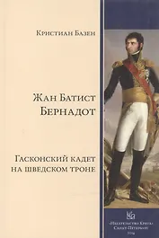 Жан Батист Бернадот: гасконский кадет на шведском троне