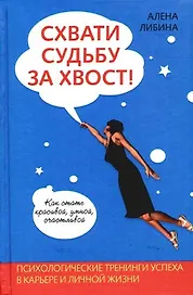 Схвати судьбу за хвост! Психологические тренинги успеха в карьере и личной жизни