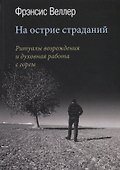 На острие страданий. Ритуалы возрождения и духовная работа с горем - 0