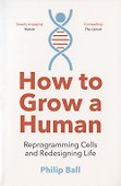 How to Grow a Human. Reprogramming Cells and Redesigning Life - 0